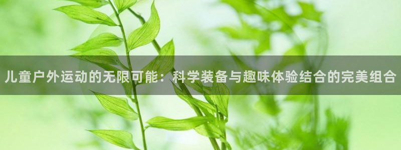意昂体育4招商电话是多少：儿童户外运动的无限可能：科