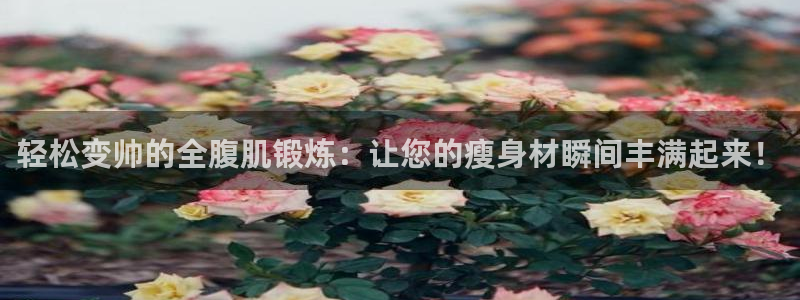 意昂4集团简介：轻松变帅的全腹肌锻炼：让您的瘦身材瞬