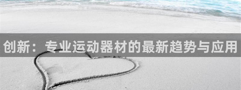 意昂4官网：创新：专业运动器材的最新趋势与应用