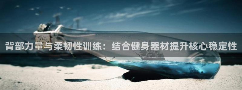 意昂4娱乐网站：背部力量与柔韧性训练：结合健身器材提