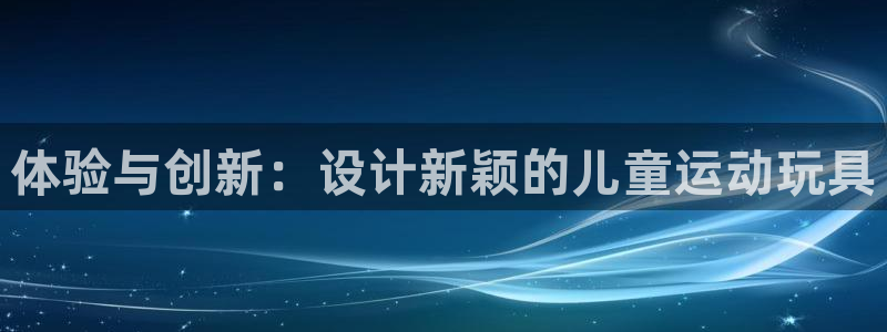意昂体育4招商电话：体验与创新：设计新颖的儿童运动玩
