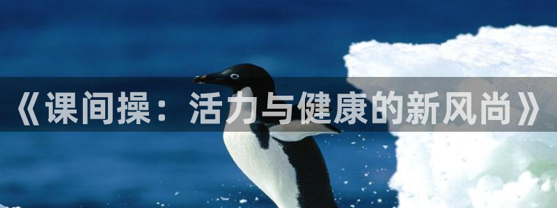 意昂4官网：《课间操：活力与健康的新风尚》