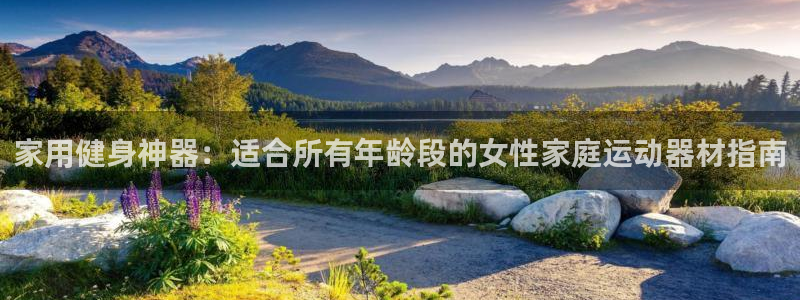 意昂4娱乐是那个系列的台子：家用健身神器：适合所有年