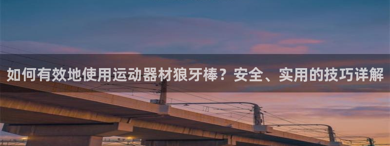 意昂平台体育：如何有效地使用运动器材狼牙棒？安全、实